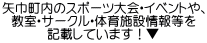 矢巾町内のスポーツ大会・イベントや、 教室・サークル・体育施設情報等を 記載しています！▼